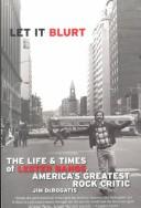 Cover of: Let it blurt: the life and times of Lester Bangs, America's greatest rock critic