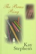 Cover of: The brass ring by Kay Stephens