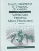 Cover of: Using strategic and tactical planning to make your veterinary practice more profitable: a primer