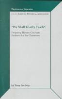 Cover of: We shall gladly teach: preparing history graduate students for the classroom