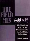 Cover of: The field men: the SS officers who led the Einsatzkommandos--the Nazi mobile killing units