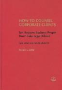 Cover of: How to counsel corporate clients: ten reasons business people don't take legal advice (and what you can do about it)