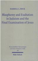 Blasphemy and exaltation in Judaism and the final examination of Jesus by Darrell L. Bock