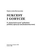 Cover of: Sukcesy i gorycze: o "historiach życia" polityków polskiej opozycji antykomunistycznej