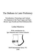 Cover of: The Balkans in later prehistory: periodization, chronology and cultural development in the Final Copper and Early Bronze Age (fourth and third millennia BC)