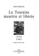 La Touraine meurtrie et libérée, 1939-1945 by Jean Chauvin