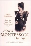 Cover of: Maria Montessori, 1870-1952: kind van haar tijd, vrouw van de wereld