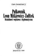 Cover of: Pułkownik Leon Mitkiewicz-Żołłtek: działalność wojskowa i dyplomatyczna
