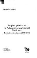 Cover of: Empleo público en la administración central mexicana: evolución y tendencias (1920-1988)