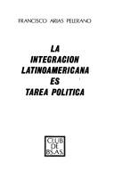 Cover of: La Integración latinoamericana es tarea política by Francisco Arias Pelerano