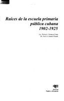 Cover of: Raíces de la escuela primaria pública cubana, 1902-1925