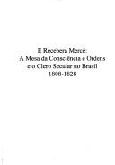Cover of: E receberá mercê: a Mesa da Consciência e Ordens e o clero secular no Brasil, 1808-1828