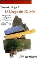 Cover of: O corpo da pátria: imaginação geográfica e política externa no Brasil, 1808-1912