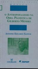 Cover of: O antropofagismo na obra pianística de Gilberto Mendes by Antonio Eduardo Santos