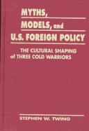 Cover of: Myths, models & U.S. foreign policy: the cultural shaping of three cold warriors