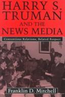 Cover of: Harry S. Truman and the news media: contentious relations, belated respect
