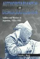 Cover of: Authoritarianism and democratization: soldiers and workers in Argentina, 1976-1983