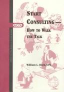 Cover of: Start consulting: how to walk the talk