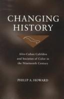 Cover of: Changing history: Afro-Cuban cabildos and societies of color in the nineteenth century