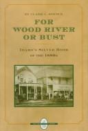 Cover of: For Wood River or bust: Idaho's silver boom of the 1880s