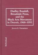 Dudley Randall, Broadside Press, and the Black arts movement in Detroit, 1960-1995 by Julius Eric Thompson