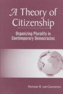 Cover of: A theory of citizenship | Herman R. van Gunsteren