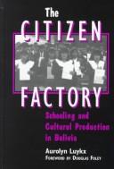 Cover of: The citizen factory: schooling and cultural production in Bolivia