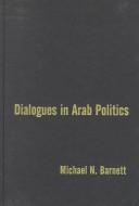 Cover of: Dialogues in Arab politics by Michael N. Barnett