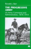 Cover of: The progressive army: US Army command and administration, 1870-1914