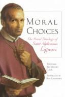 Cover of: Moral choices: the moral theology of Saint Alphonsus Liguori