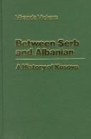 Cover of: Between Serb and Albanian: a history of Kosovo