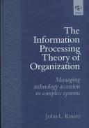 Cover of: The information processing theory of organization: managing technology accession in complex systems