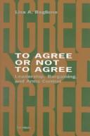 Cover of: To agree or not to agree: leadership, bargaining, and arms control