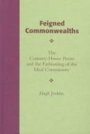 Cover of: Feigned commonwealths: the country-house poem and the fashioning of the ideal community