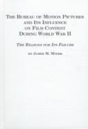 Cover of: The Bureau of Motion Pictures and its influence on film content during World War II: the reasons for its failure