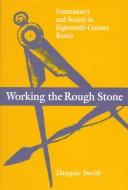 Cover of: Working the rough stone: freemasonry and society in eighteenth-century Russia