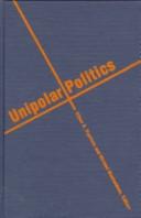 Cover of: Unipolar politics: realism and state strategies after the Cold War