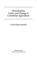 Cover of: Liberalization, crisis, and change in Colombian agriculture by Carlos Felipe Jaramillo
