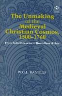 Cover of: The unmaking of the medieval Christian cosmos, 1500-1760: from solid heavens to boundless æther