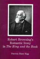 Cover of: Robert Browning's romantic irony in The ring and the book by Patricia Diane Rigg