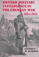 Cover of: British military intelligence in the Crimean War, 1854-1856 by Stephen M. Harris