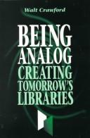 Cover of: Being analog: creating tomorrow's libraries