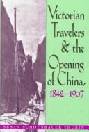 Victorian travelers and the opening of China, 1842-1907 by Susan Schoenbauer Thurin