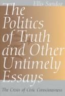 Cover of: The politics of truth and other untimely essays: the crisis of civic consciousness