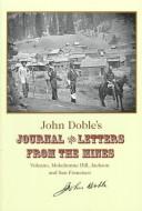Cover of: John Doble's journal and letters from the mines: Volcano, Mokelumne Hill, Jackson, and San Francisco, 1851-1865