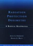 Cover of: Radiation protection dosimetry: a radical reappraisal