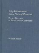 Cover of: Why governments waste natural resources: policy failures in developing countries
