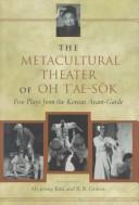 Cover of: The metacultural theater of Oh T'ae-sŏk: five plays from the Korean avant-garde