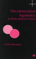 Cover of: Decolonization agonistics in postcolonial fiction by Chidi Okonkwo