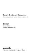 Cover of: Secure treatment outcomes: the care careers of very difficult adolescents